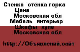 Стенка, стенка горка,  › Цена ­ 25000-60000 - Московская обл. Мебель, интерьер » Шкафы, купе   . Московская обл.